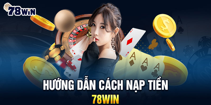 Nạp Tiền 78WIN - Cách Thức Đơn Giản và An Toàn Nhất Để Chơi Game